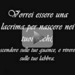 Frase d'amore famosa - vorrei essere una lacrima